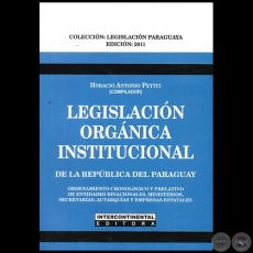 LEGISLACIÓN ORGÁNICA INSTITUCIONAL DE LA REPÚBLICA DEL PARAGUAY - Compilador: HORACIO ANTONIO PETTIT - Año 2011